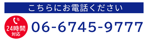 こちらにお電話ください 06-6745-9777 24時間対応